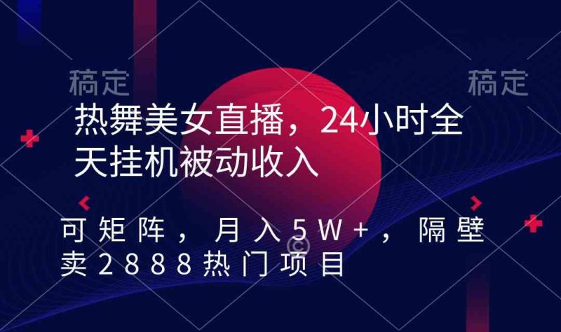 （9044期）热舞美女直播，24小时全天挂机被动收入，可矩阵 月入5W+隔壁卖2888热门项目| 网创圈