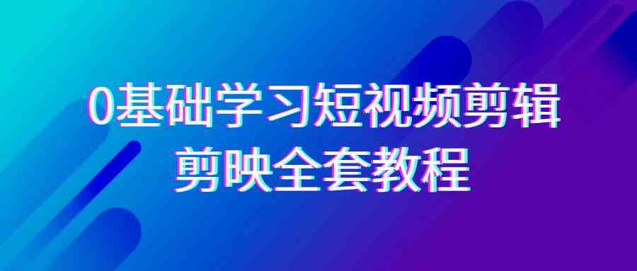 （9071期）0基础系统学习-短视频剪辑，剪映-全套33节-无水印教程，全面覆盖-剪辑功能| 网创圈