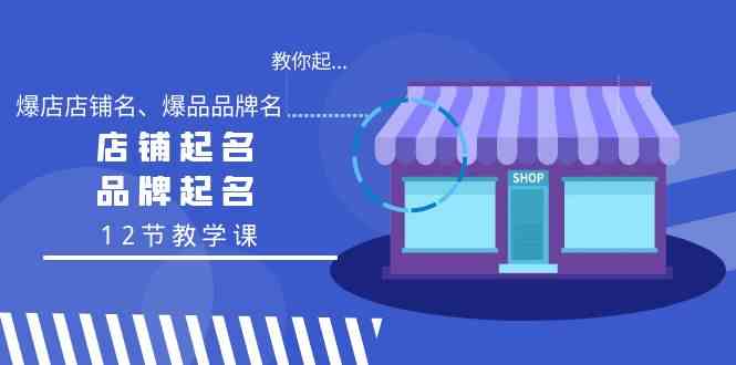 （9063期）教你起“爆店店铺名、爆品品牌名”，店铺起名，品牌起名（12节教学课）| 网创圈