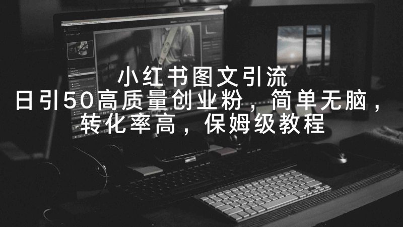 （9040期）小红书图文引流，日引50高质量创业粉，简单无脑，转化率高，保姆级教程| 网创圈