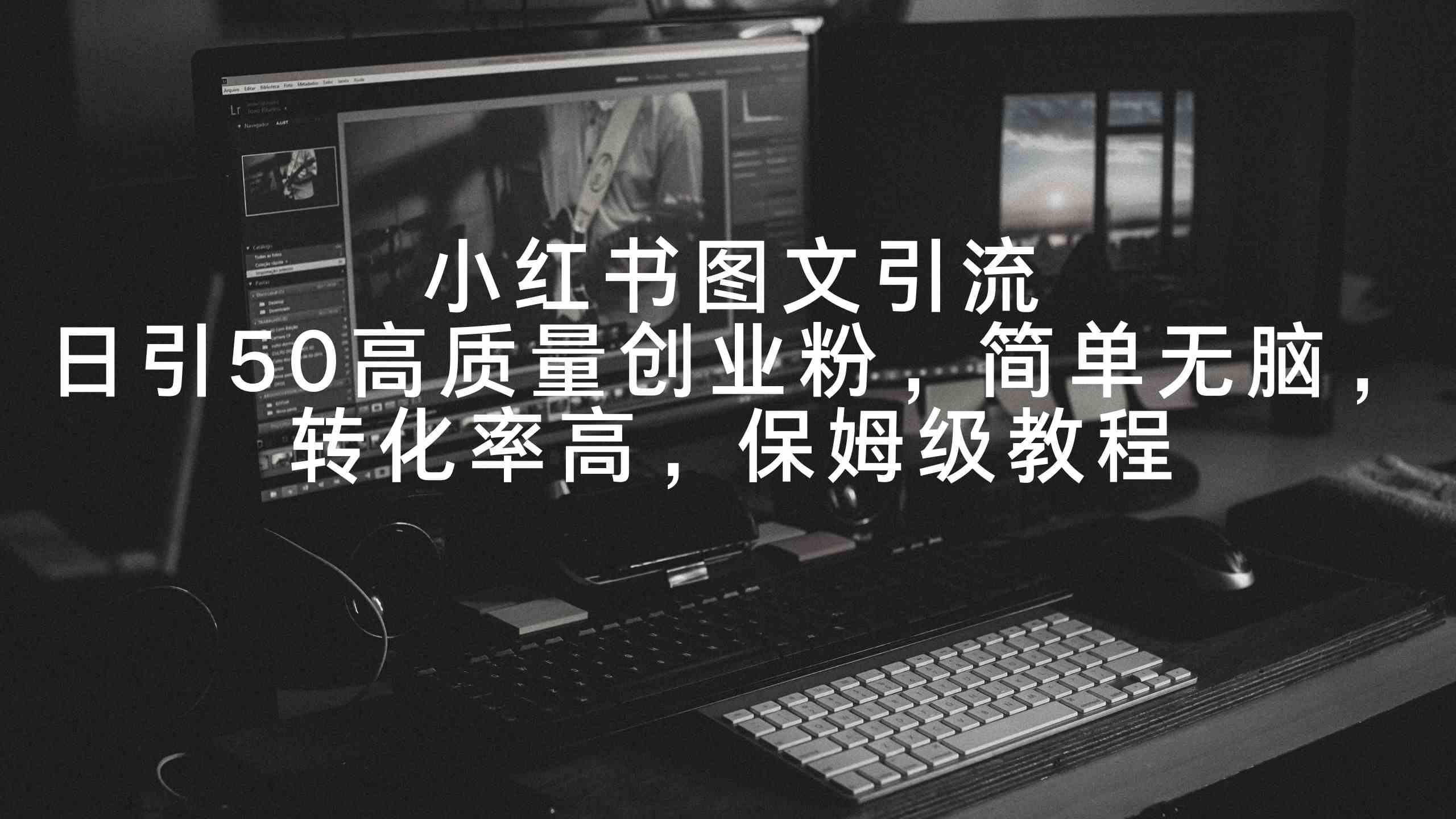 （9040期）小红书图文引流，日引50高质量创业粉，简单无脑，转化率高，保姆级教程| 网创圈