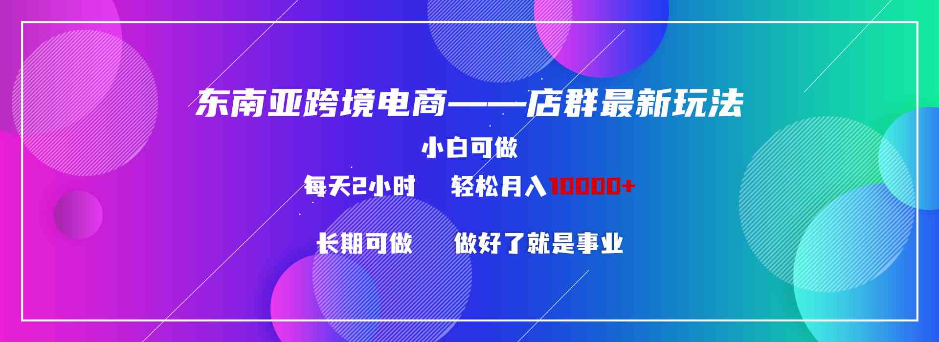 （9060期）东南亚跨境电商店群新玩法2—小白每天两小时 轻松10000+| 网创圈