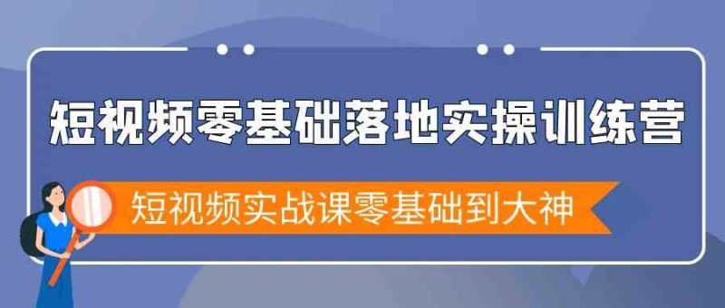 （9051期）短视频零基础落地实战特训营，短视频实战课零基础到大神| 网创圈