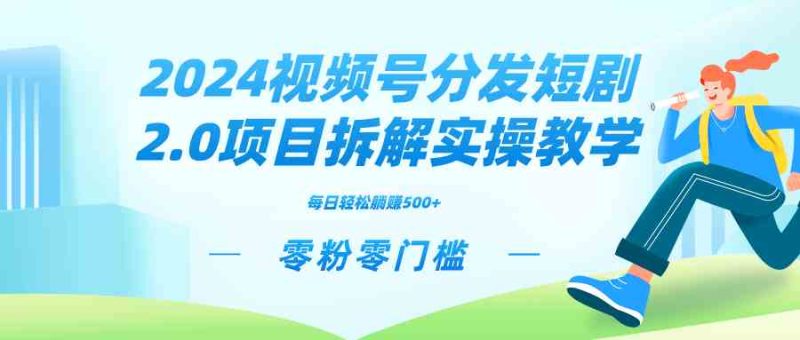 （9056期）2024视频分发短剧2.0项目拆解实操教学，零粉零门槛可矩阵分裂推广管道收益| 副业网