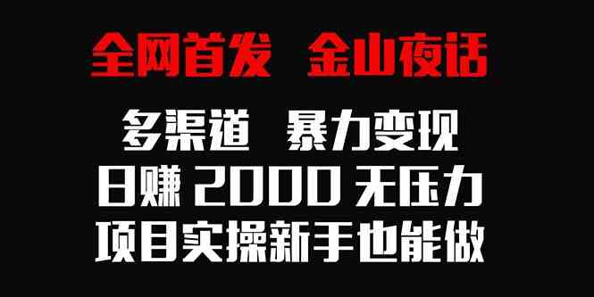 （9076期）全网首发，金山夜话多渠道暴力变现，日赚2000无压力，项目实操新手也能做| 网创圈