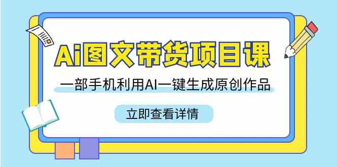 （9052期）Ai图文带货项目课，一部手机利用AI一键生成原创作品（22节课）| 网创圈