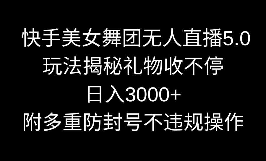 （9062期）快手美女舞团无人直播5.0玩法揭秘，礼物收不停，日入3000+，内附多重防…| 副业网