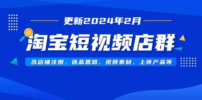 （9067期）淘宝短视频店群（更新2024年2月）含店铺注册、选品思路、视频素材、上传…| 网创圈