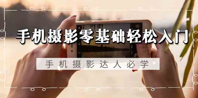 （9078期）手机摄影零基础轻松入门，手机摄影-达人必学，不限手机品牌-无水印课程| 网创圈