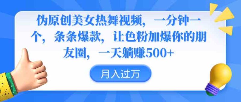 （9131期）伪原创美女热舞视频，条条爆款，让色粉加爆你的朋友圈，轻松躺赚500+| 网创圈