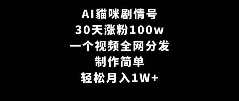 （9114期）AI貓咪剧情号，30天涨粉100w，制作简单，一个视频全网分发，轻松月入1W+| 副业网