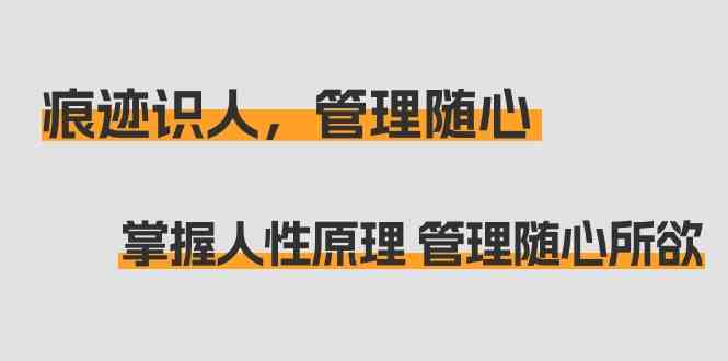 （9125期）痕迹 识人，管理随心：掌握人性原理 管理随心所欲（31节课）| 网创圈