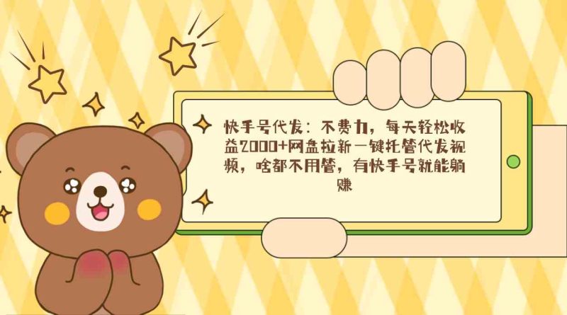 （9092期）快手号代发：不费力，每天轻松收益2000+网盘拉新一键托管代发视频，啥都…| 副业网