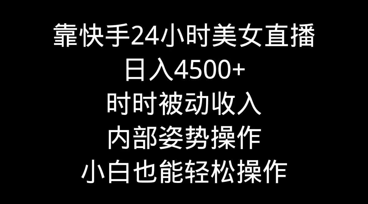 （9135期）靠快手美女24小时直播，日入4500+，时时被动收入，内部姿势操作，小白也…| 网创圈