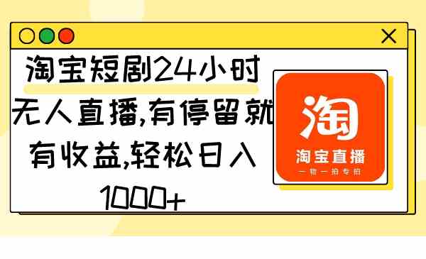 （9130期）淘宝短剧24小时无人直播，有停留就有收益,轻松日入1000+| 网创圈