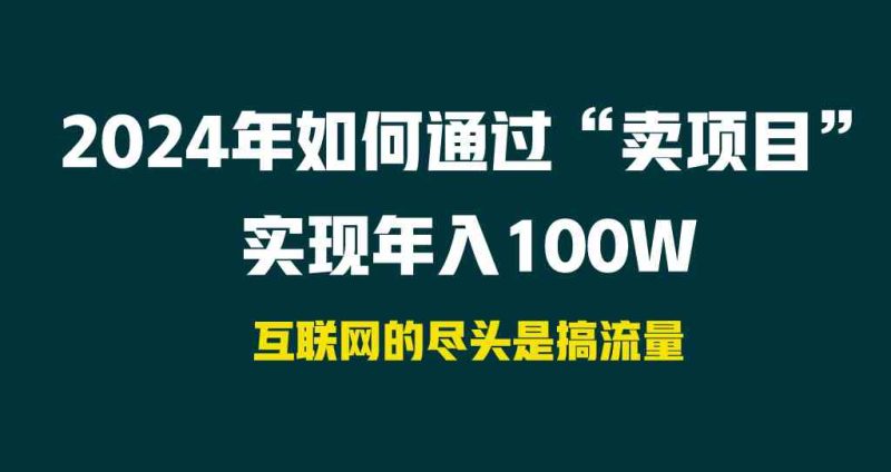 （9147期） 2024年如何通过“卖项目”实现年入100W| 网创圈