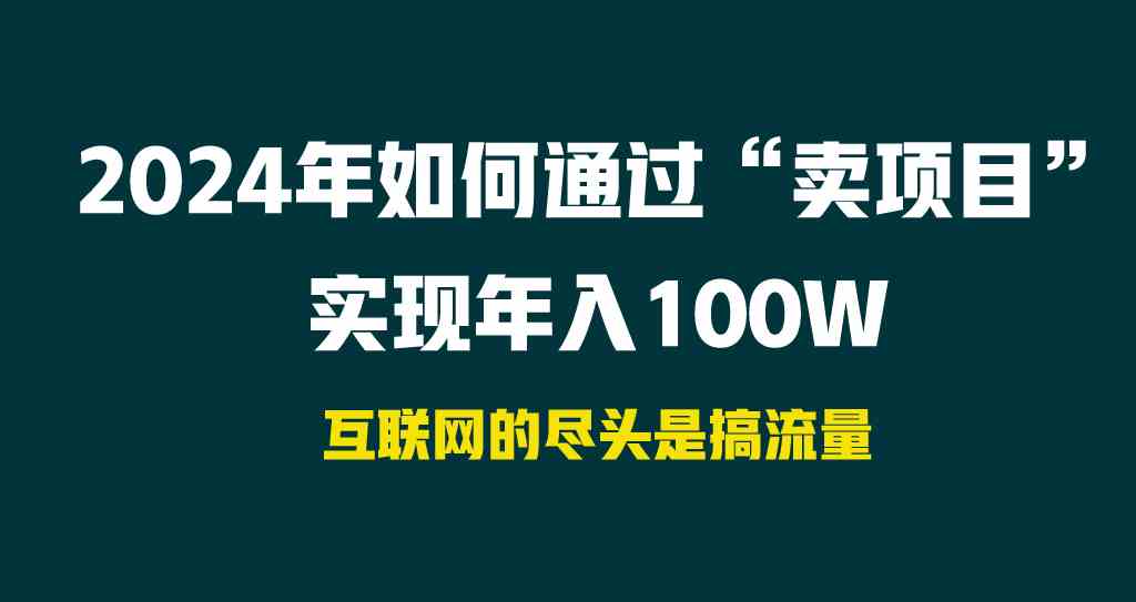 （9147期） 2024年如何通过“卖项目”实现年入100W| 网创圈