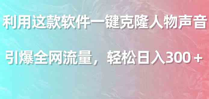 （9167期）利用这款软件一键克隆人物声音，引爆全网流量，轻松日入300＋| 网创圈