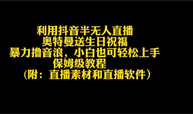 （9164期）利用抖音半无人直播奥特曼送生日祝福，暴力撸音浪，小白也可轻松上手| 网创圈