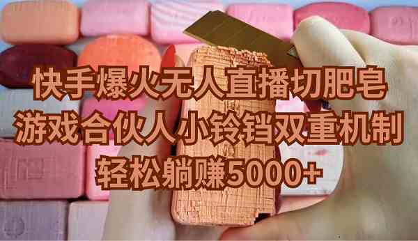 （9177期）快手爆火无人直播切肥皂，游戏合伙人小铃铛双重机制，轻松躺赚5000+| 副业网