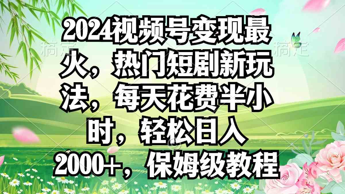 （9161期）2024视频号变现最火，热门短剧新玩法，每天花费半小时，轻松日入2000+，…| 网创圈