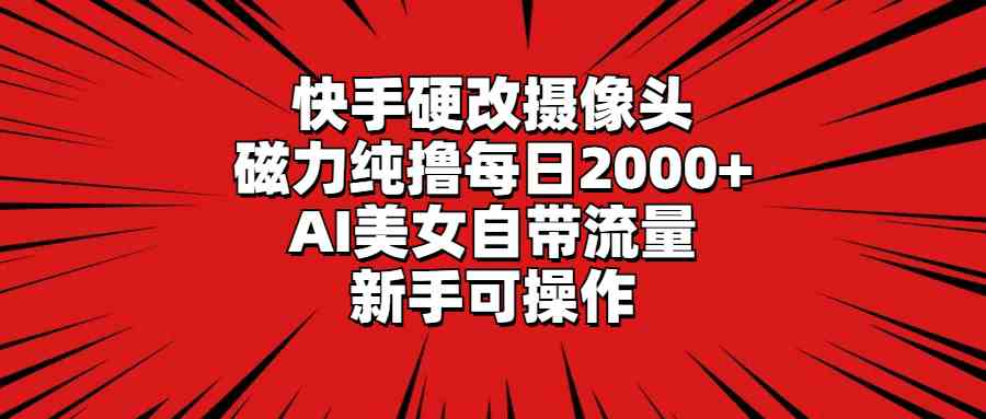 （9188期）快手硬改摄像头，磁力纯撸每日2000+，AI美女自带流量，新手可操作| 副业网