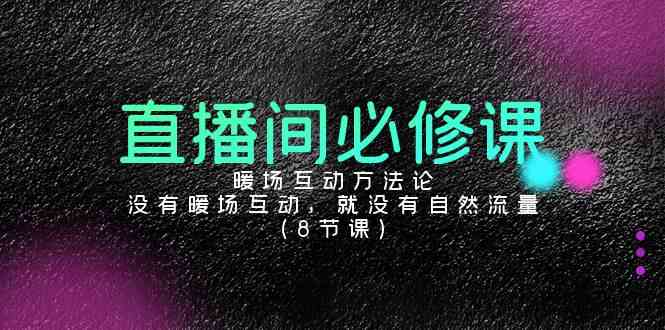 （9209期）直播间必修课：暖场互动方法论，没有暖场互动，就没有自然流量（8节课）| 网创圈