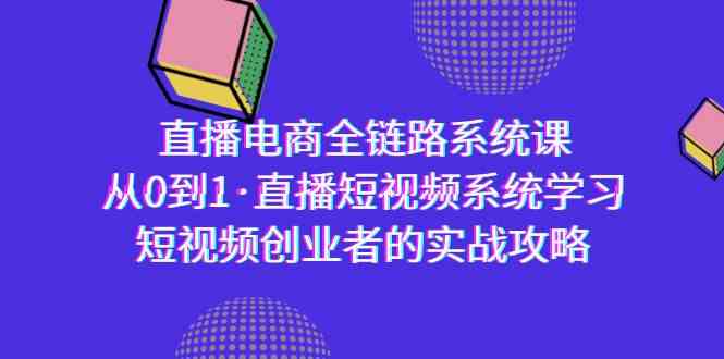 （9175期）直播电商-全链路系统课，从0到1·直播短视频系统学习，短视频创业者的实战| 副业网