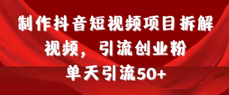 （9218期）制作抖音短视频项目拆解视频引流创业粉，一天引流50+教程+工具+素材| 网创圈