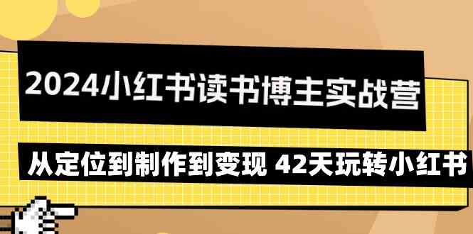 （9226期）2024小红书读书博主实战营：从定位到制作到变现 42天玩转小红书| 网创圈