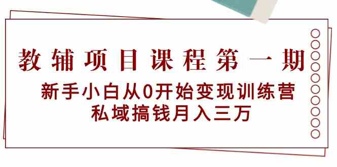（9227期）教辅项目课程第一期：新手小白从0开始变现训练营  私域搞钱月入三万| 网创圈