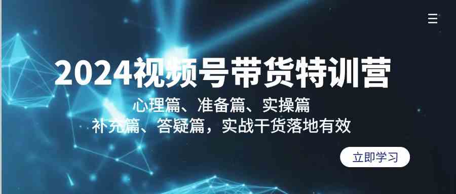 （9234期）2024视频号带货特训营：心理篇、准备篇、实操篇、补充篇、答疑篇，实战…| 网创圈