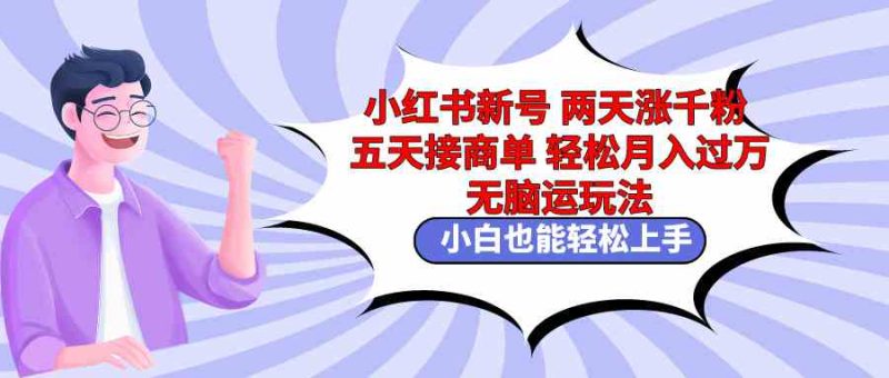 （9239期）小红书新号两天涨千粉五天接商单轻松月入过万 无脑搬运玩法 小白也能轻…| 网创圈