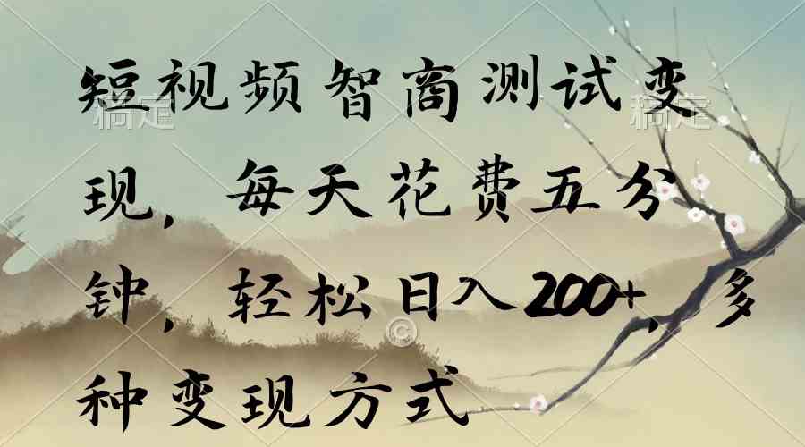 （9240期）短视频智商测试变现，每天花费五分钟，轻松日入200+，多种变现方式| 网创圈