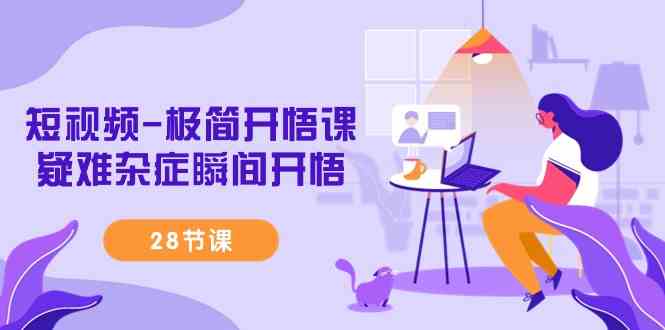 （9230期）短视频-极简开悟课，​疑难杂症瞬间开悟（28节课）| 副业网
