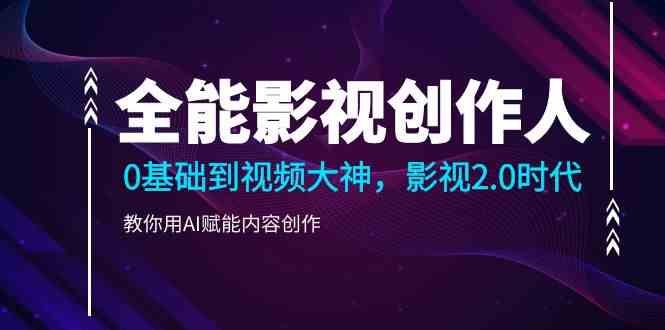 （9271期）全能影视-创作人，0基础到视频大神，影视2.0时代，教你用AI赋能内容创作| 网创圈