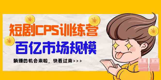 （9257期）短剧CPS特训营，百亿市场规模，新手可躺赚的项目（35节）| 网创圈