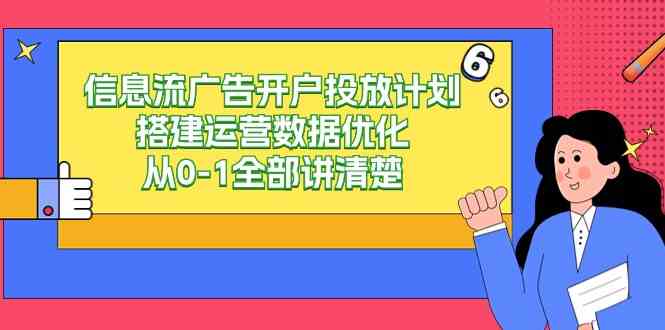 （9253期）信息流-广告开户投放计划搭建运营数据优化，从0-1全部讲清楚（20节课）| 网创圈