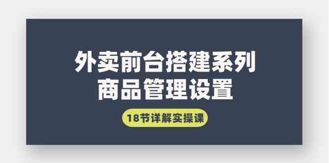 （9274期）外卖前台搭建系列｜商品管理设置，18节详解实操课| 网创圈