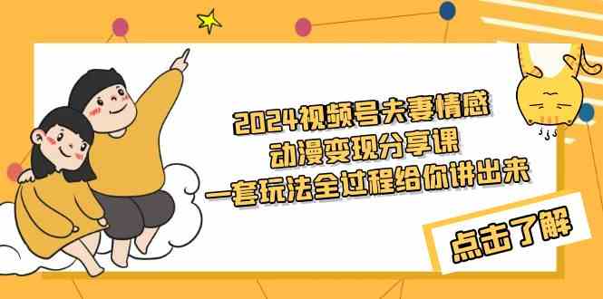 （9266期）2024视频号夫妻情感动漫变现分享课 一套玩法全过程给你讲出来（教程+素材）| 网创圈