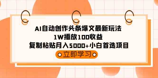 （9260期）AI自动创作头条爆文最新玩法 1W播放100收益 复制粘贴月入5000+小白首选项目| 副业网