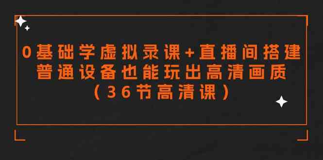 （9285期）零基础学虚拟录课+直播间搭建，普通设备也能玩出高清画质（36节高清课）| 网创圈