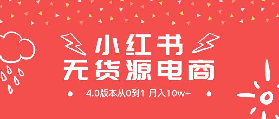 （9317期）小红书无货源新电商4.0版本从0到1月入10w+| 网创圈