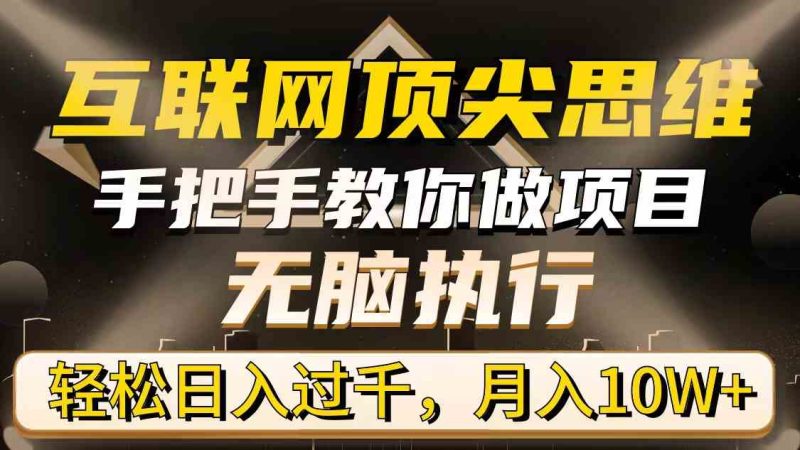 （9311期）互联网顶尖思维，手把手教你做项目，无脑执行，轻松日入过千，月入10W+| 网创圈
