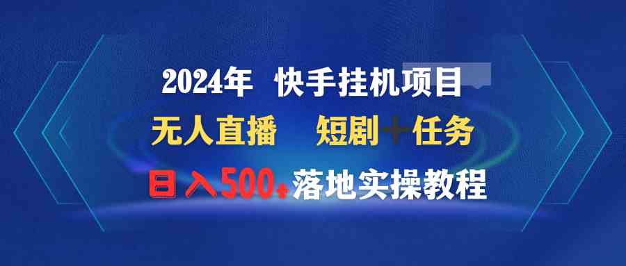 （9341期）2024年 快手挂机项目无人直播 短剧＋任务日入500+落地实操教程| 副业网