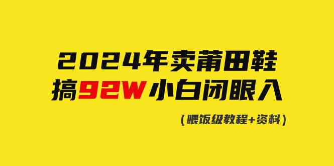 （9329期）2024年卖莆田鞋，搞了92W，小白闭眼操作！| 网创圈