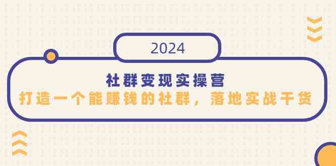 （9349期）社群变现实操营，打造一个能赚钱的社群，落地实战干货，尤其适合知识变现| 副业网
