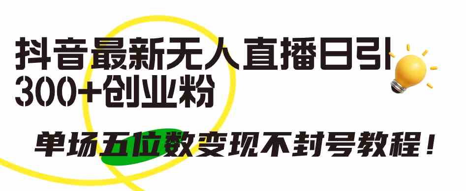（9366期）抖音最新无人直播日引300+创业粉，单场五位数变现不封号教程！| 网创圈