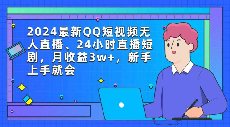 （9378期）2024最新QQ短视频无人直播、24小时直播短剧，月收益3w+，新手上手就会| 网创圈