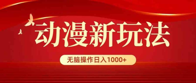 （9350期）动漫新玩法，条条爆款，5分钟1条100%原创，小白无脑操作日入1000+| 副业网